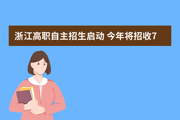 浙江高职自主招生启动 今年将招收7000余名